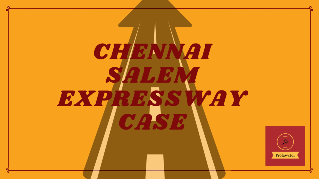 Chennai-Salem Expressway Case Summary - The National Highway Authority of India proposed the expressway project in 2016.