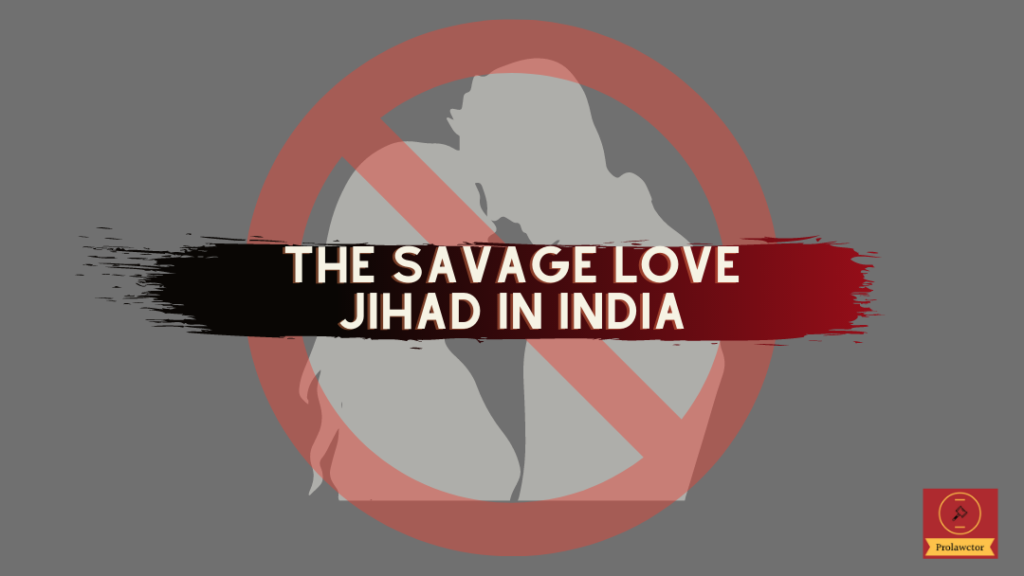 The Savage Love Jihad In India: Inter-caste love marriages in India are believed to violate the fundamentals of a religion and is seen as a practice of destructiveness towards its customs and norms.